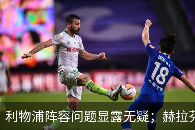 利物浦阵容问题显露无疑；赫拉芬贝赫被罚红牌引发争议